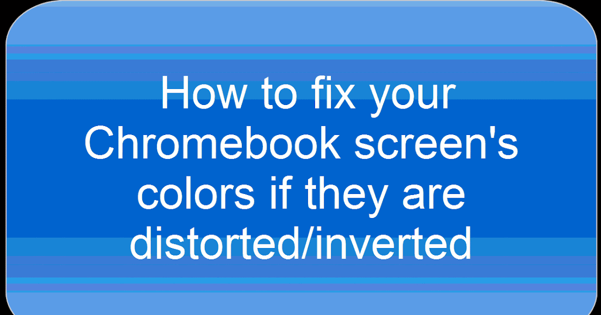 Time to Talk Tech : How to fix your Chromebook screen's colors if they are  distorted/inverted
